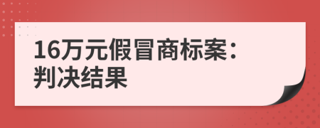 16萬元假冒商標(biāo)案：判決結(jié)果