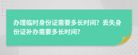 辦理臨時(shí)身份證需要多長(zhǎng)時(shí)間？丟失身份證補(bǔ)辦需要多長(zhǎng)時(shí)間？