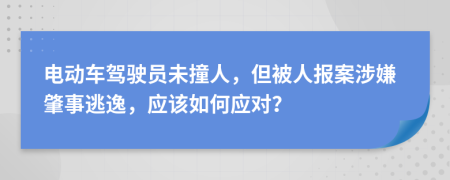 電動車駕駛員未撞人，但被人報案涉嫌肇事逃逸，應該如何應對？