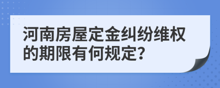 河南房屋定金糾紛維權的期限有何規(guī)定？