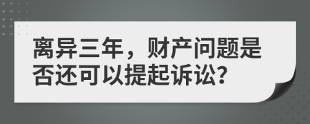 離異三年，財產(chǎn)問題是否還可以提起訴訟？