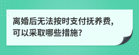 離婚后無(wú)法按時(shí)支付撫養(yǎng)費(fèi),可以采取哪些措施?