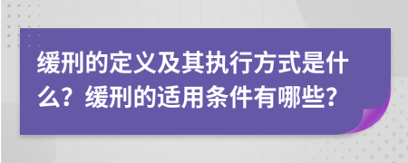 緩刑的定義及其執(zhí)行方式是什么？緩刑的適用條件有哪些？