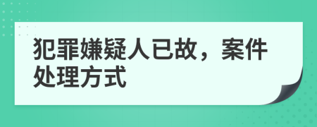 犯罪嫌疑人已故，案件處理方式
