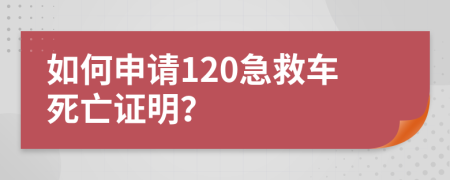 如何申請120急救車死亡證明？