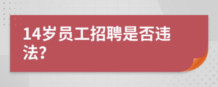 14歲員工招聘是否違法？