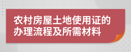 農(nóng)村房屋土地使用證的辦理流程及所需材料