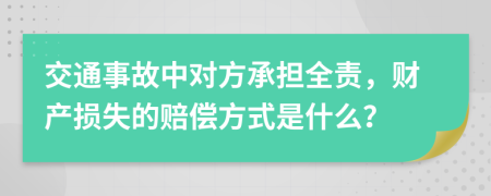 交通事故中對方承擔全責，財產(chǎn)損失的賠償方式是什么？