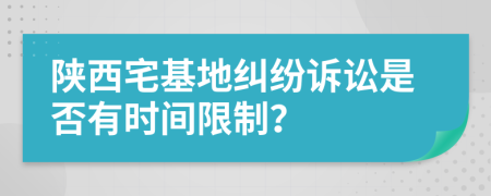 陜西宅基地糾紛訴訟是否有時間限制？