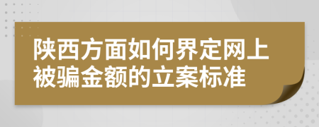 陜西方面如何界定網(wǎng)上被騙金額的立案標準