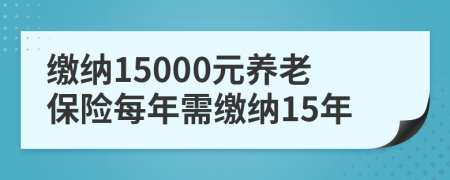 繳納15000元養(yǎng)老保險每年需繳納15年
