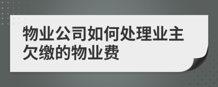 物業(yè)公司如何處理業(yè)主欠繳的物業(yè)費