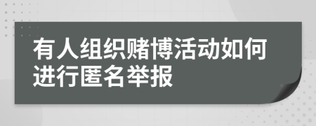 有人組織賭博活動(dòng)如何進(jìn)行匿名舉報(bào)