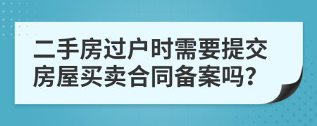 二手房過戶時需要提交房屋買賣合同備案嗎？
