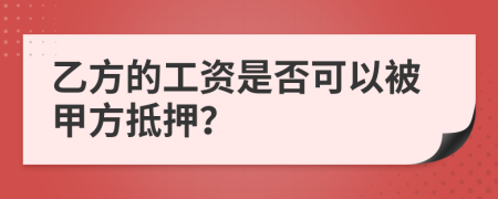 乙方的工資是否可以被甲方抵押？