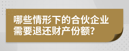 哪些情形下的合伙企業(yè)需要退還財(cái)產(chǎn)份額？