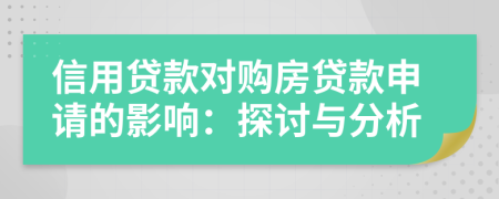 信用貸款對(duì)購(gòu)房貸款申請(qǐng)的影響：探討與分析