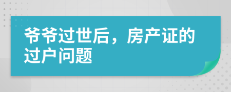爺爺過世后，房產(chǎn)證的過戶問題