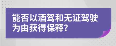 能否以酒駕和無證駕駛為由獲得保釋？