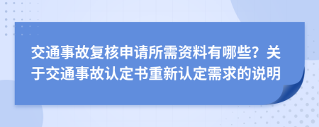 交通事故復(fù)核申請(qǐng)所需資料有哪些？關(guān)于交通事故認(rèn)定書(shū)重新認(rèn)定需求的說(shuō)明