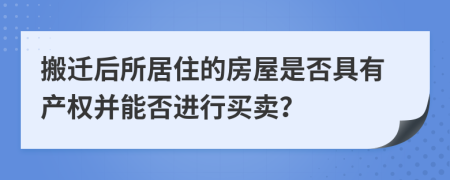 搬遷后所居住的房屋是否具有產(chǎn)權(quán)并能否進行買賣？