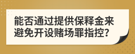 能否通過提供保釋金來(lái)避免開設(shè)賭場(chǎng)罪指控？