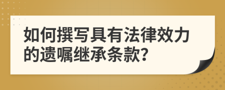 如何撰寫具有法律效力的遺囑繼承條款？