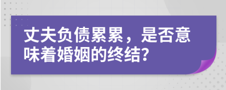 丈夫負(fù)債累累，是否意味著婚姻的終結(jié)？