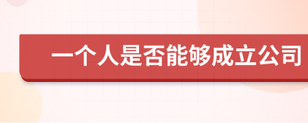一個(gè)人是否能夠成立公司