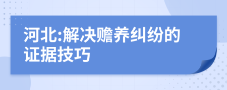 河北:解決贍養(yǎng)糾紛的證據(jù)技巧