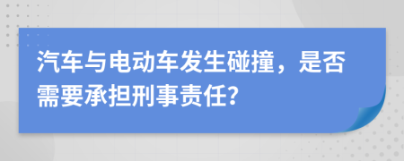 汽車與電動車發(fā)生碰撞，是否需要承擔(dān)刑事責(zé)任？