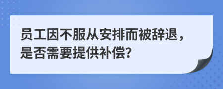 員工因不服從安排而被辭退，是否需要提供補償？