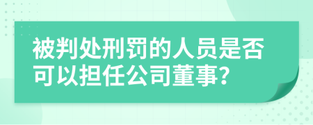 被判處刑罰的人員是否可以擔(dān)任公司董事？