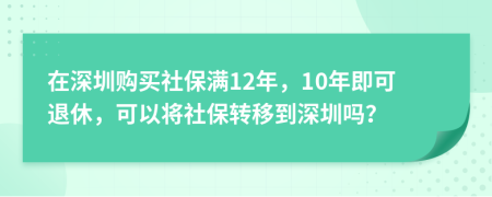 在深圳購買社保滿12年，10年即可退休，可以將社保轉(zhuǎn)移到深圳嗎？