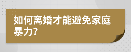 如何離婚才能避免家庭暴力？