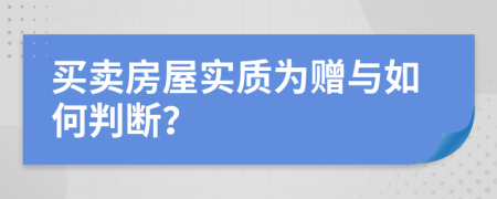 買賣房屋實(shí)質(zhì)為贈(zèng)與如何判斷？