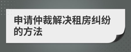 申請仲裁解決租房糾紛的方法