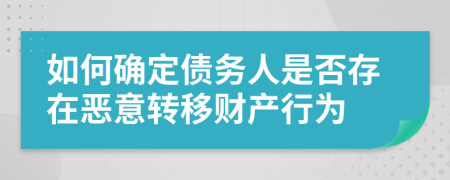 如何確定債務(wù)人是否存在惡意轉(zhuǎn)移財產(chǎn)行為