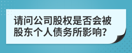 請問公司股權(quán)是否會被股東個人債務(wù)所影響？