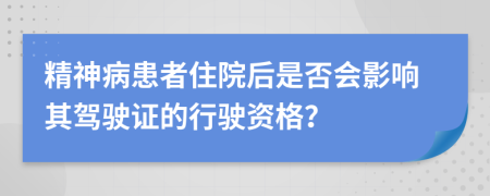 精神病患者住院后是否會(huì)影響其駕駛證的行駛資格？