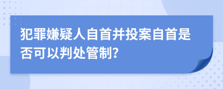 犯罪嫌疑人自首并投案自首是否可以判處管制？
