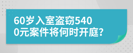 60歲入室盜竊5400元案件將何時(shí)開庭？