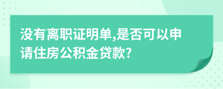 沒有離職證明單,是否可以申請(qǐng)住房公積金貸款?
