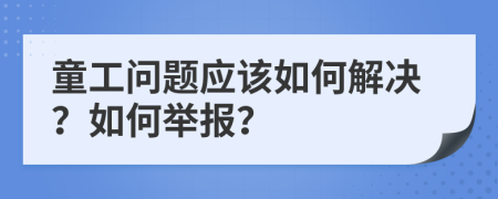 童工問題應(yīng)該如何解決？如何舉報？