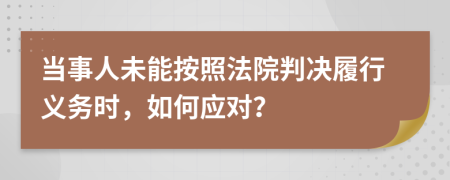 當(dāng)事人未能按照法院判決履行義務(wù)時(shí)，如何應(yīng)對(duì)？