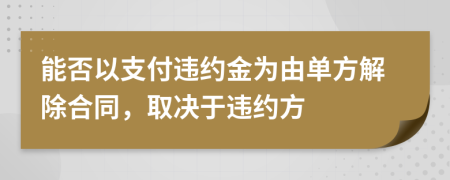 能否以支付違約金為由單方解除合同，取決于違約方