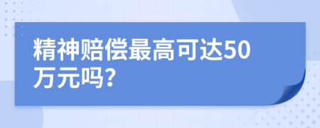精神賠償最高可達50萬元嗎？