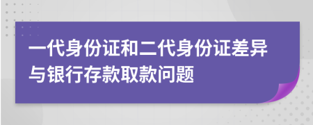一代身份證和二代身份證差異與銀行存款取款問題