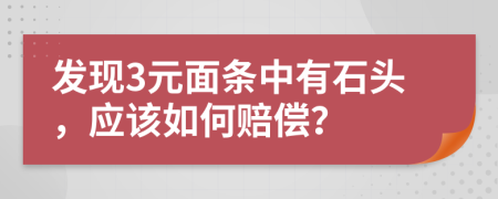 發(fā)現(xiàn)3元面條中有石頭，應(yīng)該如何賠償？