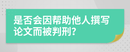 是否會因幫助他人撰寫論文而被判刑？